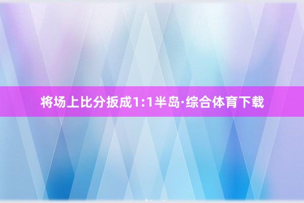 将场上比分扳成1:1半岛·综合体育下载