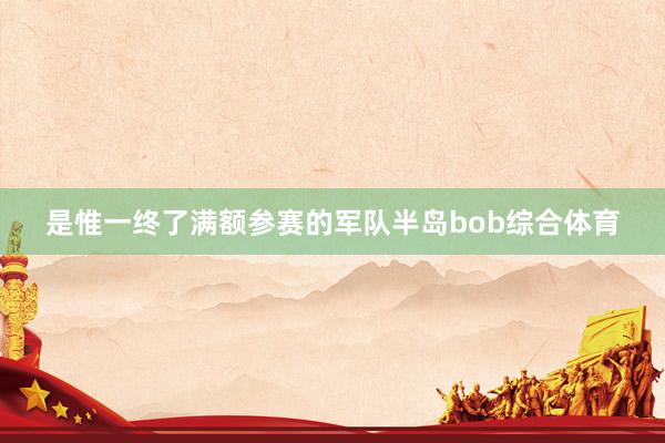 是惟一终了满额参赛的军队半岛bob综合体育