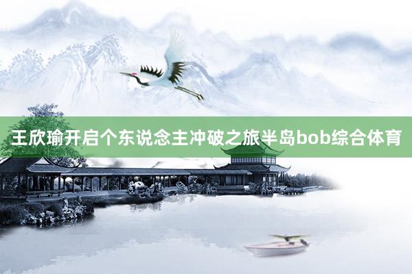 王欣瑜开启个东说念主冲破之旅半岛bob综合体育