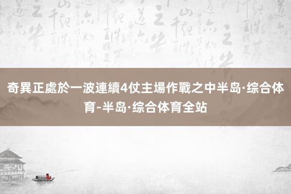 奇異正處於一波連續4仗主場作戰之中半岛·综合体育-半岛·综合体育全站