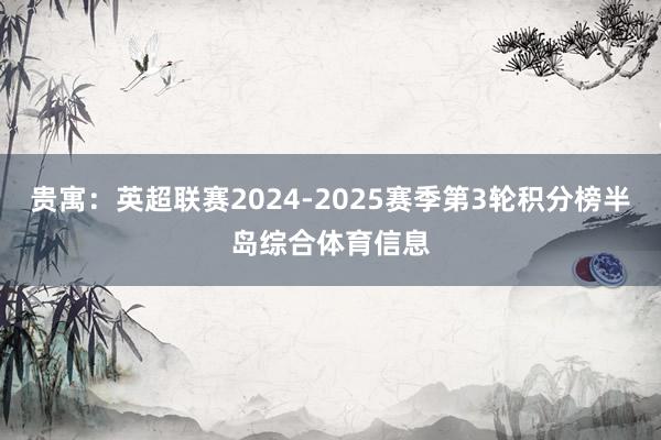 贵寓：英超联赛2024-2025赛季第3轮积分榜半岛综合体育信息