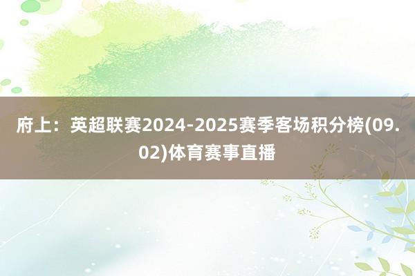 府上：英超联赛2024-2025赛季客场积分榜(09.02)体育赛事直播