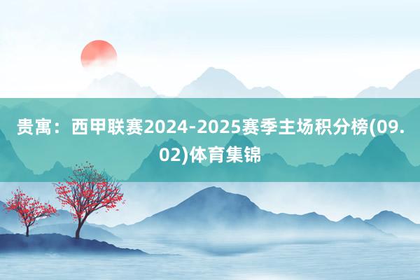 贵寓：西甲联赛2024-2025赛季主场积分榜(09.02)体育集锦