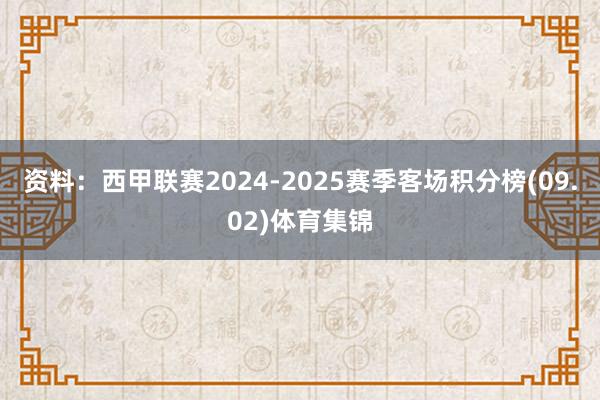 资料：西甲联赛2024-2025赛季客场积分榜(09.02)体育集锦