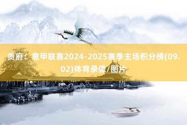 贵府：意甲联赛2024-2025赛季主场积分榜(09.02)体育录像/图片