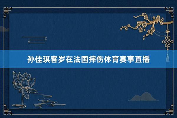 孙佳琪客岁在法国摔伤体育赛事直播