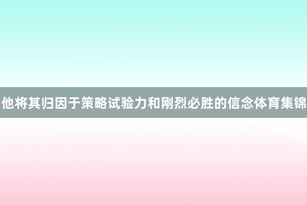 他将其归因于策略试验力和刚烈必胜的信念体育集锦