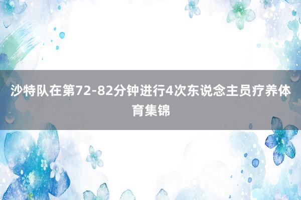 沙特队在第72-82分钟进行4次东说念主员疗养体育集锦