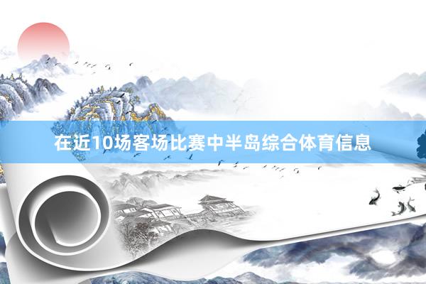 在近10场客场比赛中半岛综合体育信息