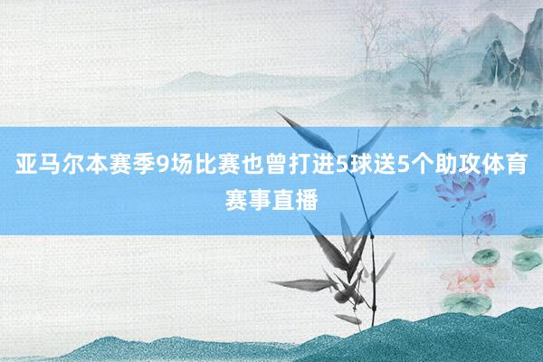 亚马尔本赛季9场比赛也曾打进5球送5个助攻体育赛事直播