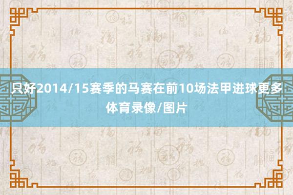 只好2014/15赛季的马赛在前10场法甲进球更多体育录像/图片