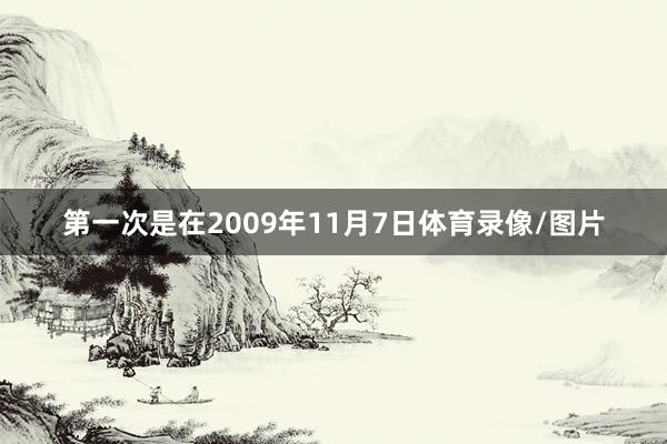 第一次是在2009年11月7日体育录像/图片