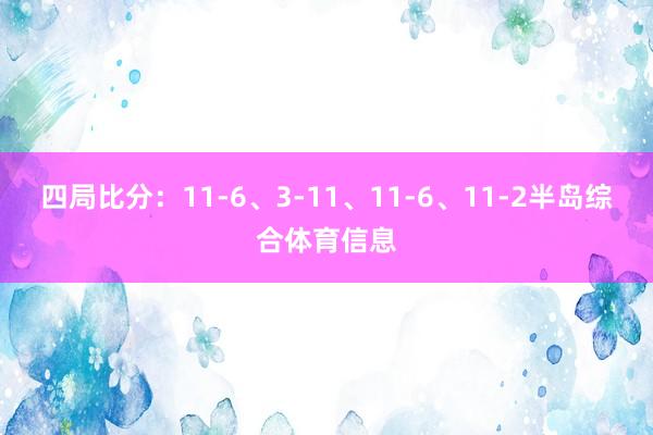 四局比分：11-6、3-11、11-6、11-2半岛综合体育信息