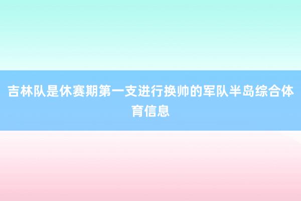 吉林队是休赛期第一支进行换帅的军队半岛综合体育信息