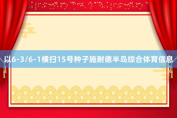 以6-3/6-1横扫15号种子施耐德半岛综合体育信息