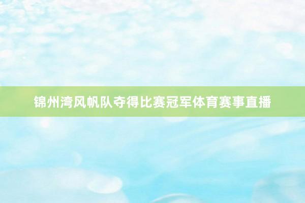 锦州湾风帆队夺得比赛冠军体育赛事直播