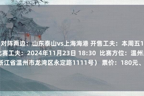 对阵两边：山东泰山vs上海海港 开售工夫：本周五11月15日15:00 比赛工夫：2024年11月23日 18:30  比赛方位：温州奥体中心畅通场（浙江省温州市龙湾区永定路1111号） 票价：180元、280元、380元票价龙湾区温州市永定路足协杯发布于：福建省体育集锦