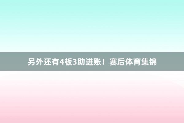 另外还有4板3助进账！赛后体育集锦