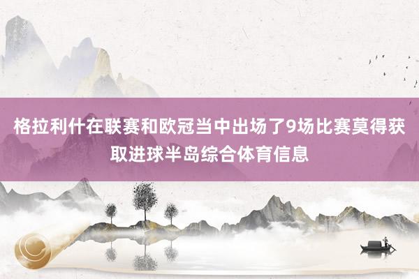 格拉利什在联赛和欧冠当中出场了9场比赛莫得获取进球半岛综合体育信息