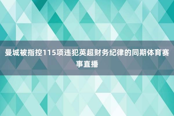 曼城被指控115项违犯英超财务纪律的同期体育赛事直播