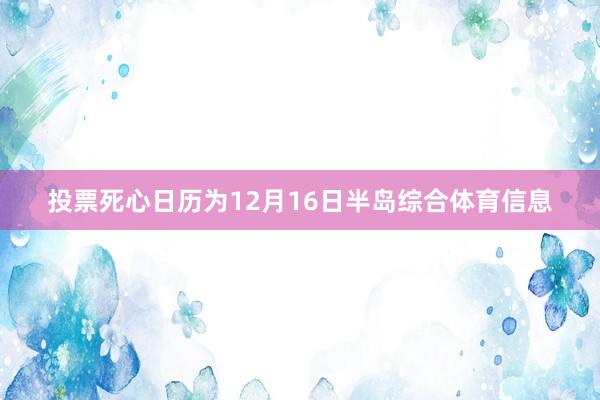 投票死心日历为12月16日半岛综合体育信息