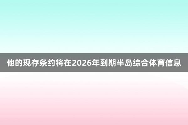 他的现存条约将在2026年到期半岛综合体育信息