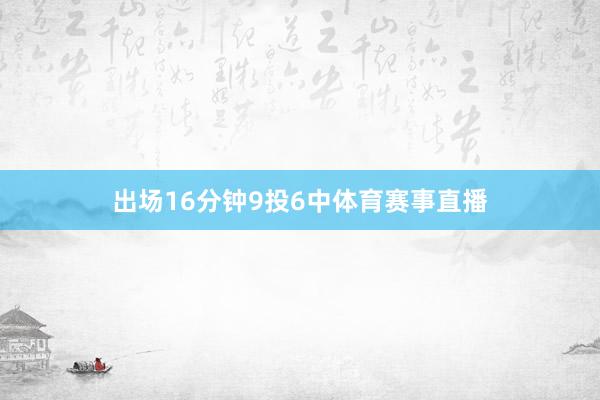 出场16分钟9投6中体育赛事直播