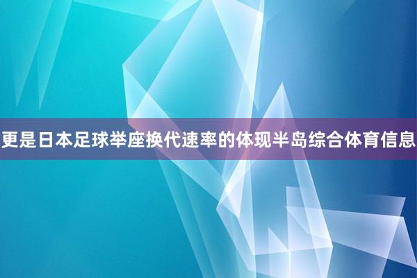 更是日本足球举座换代速率的体现半岛综合体育信息