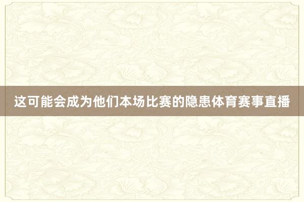 这可能会成为他们本场比赛的隐患体育赛事直播