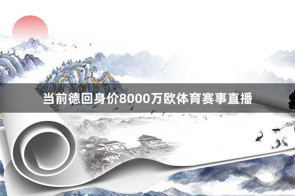 当前德回身价8000万欧体育赛事直播