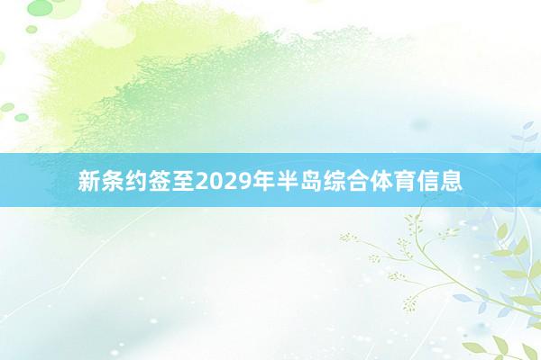 新条约签至2029年半岛综合体育信息