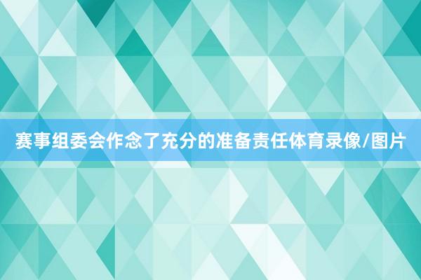 赛事组委会作念了充分的准备责任体育录像/图片