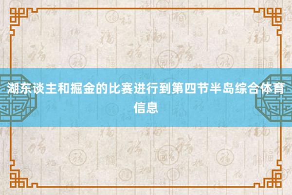 湖东谈主和掘金的比赛进行到第四节半岛综合体育信息