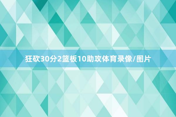 狂砍30分2篮板10助攻体育录像/图片