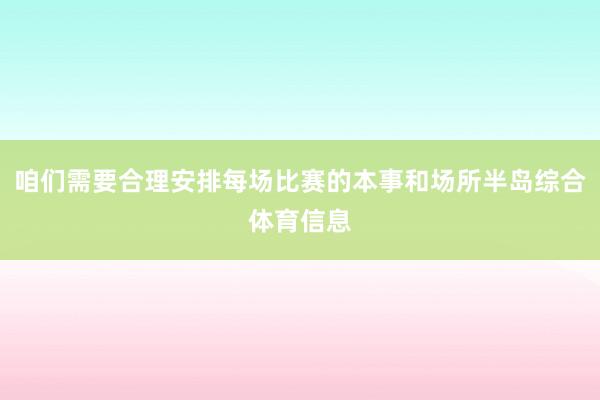 咱们需要合理安排每场比赛的本事和场所半岛综合体育信息