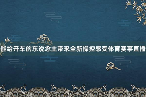 能给开车的东说念主带来全新操控感受体育赛事直播