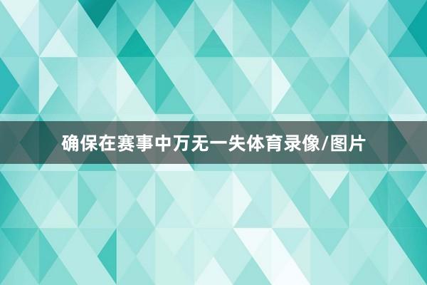 确保在赛事中万无一失体育录像/图片