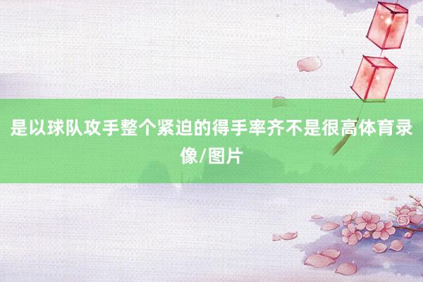 是以球队攻手整个紧迫的得手率齐不是很高体育录像/图片