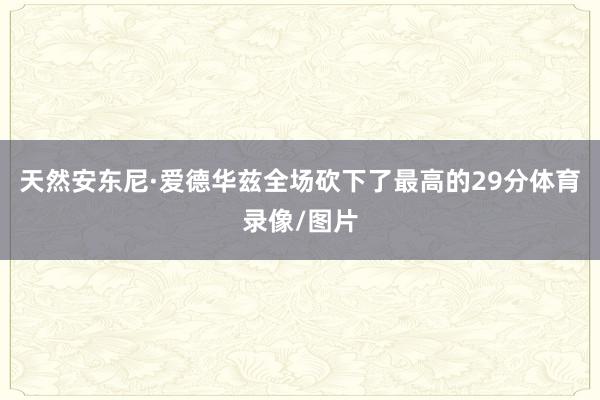 天然安东尼·爱德华兹全场砍下了最高的29分体育录像/图片