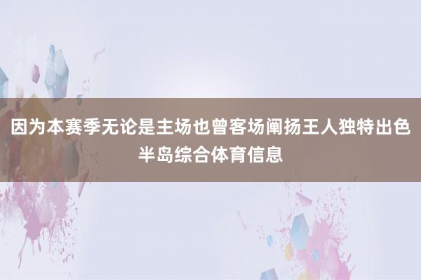 因为本赛季无论是主场也曾客场阐扬王人独特出色半岛综合体育信息