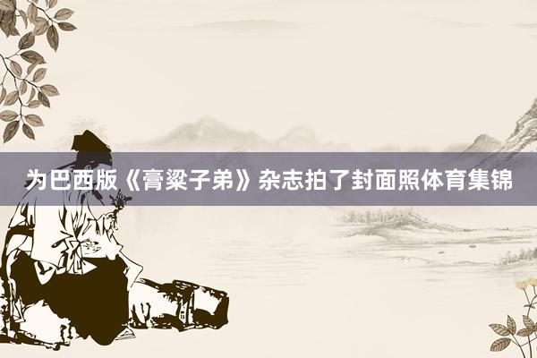 为巴西版《膏粱子弟》杂志拍了封面照体育集锦