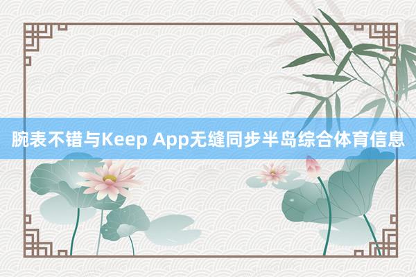 腕表不错与Keep App无缝同步半岛综合体育信息