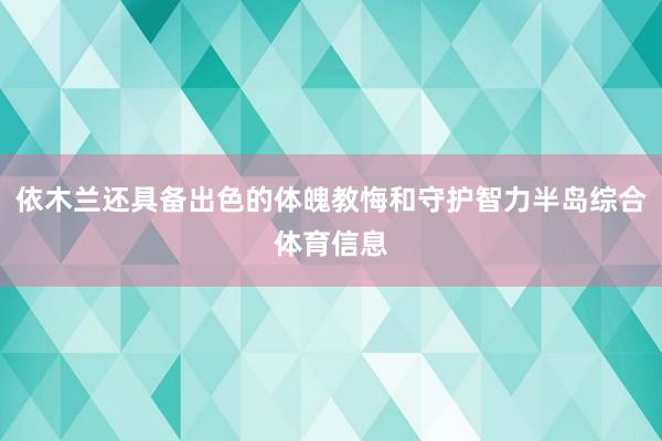 依木兰还具备出色的体魄教悔和守护智力半岛综合体育信息