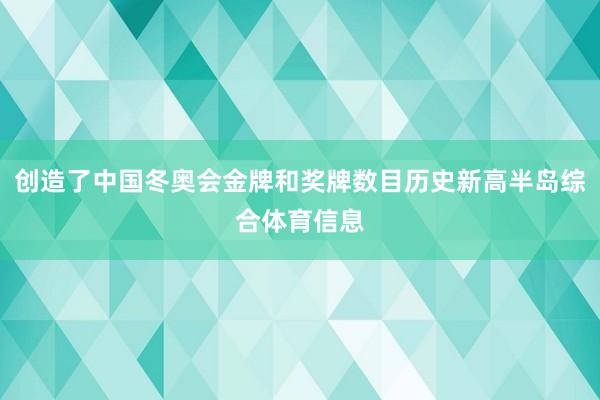 创造了中国冬奥会金牌和奖牌数目历史新高半岛综合体育信息