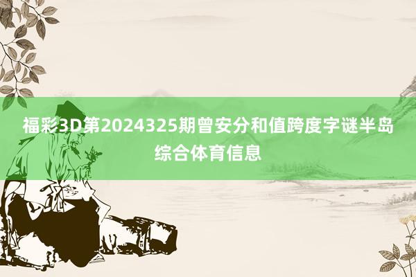 福彩3D第2024325期曾安分和值跨度字谜半岛综合体育信息