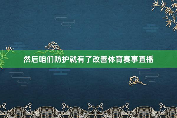 然后咱们防护就有了改善体育赛事直播