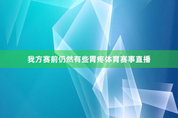 我方赛前仍然有些胃疼体育赛事直播