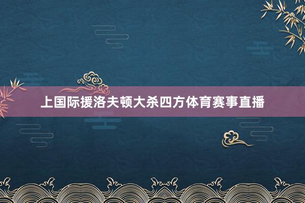 上国际援洛夫顿大杀四方体育赛事直播