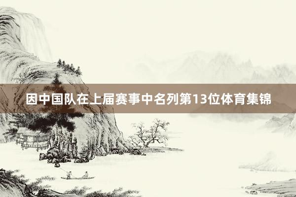 因中国队在上届赛事中名列第13位体育集锦