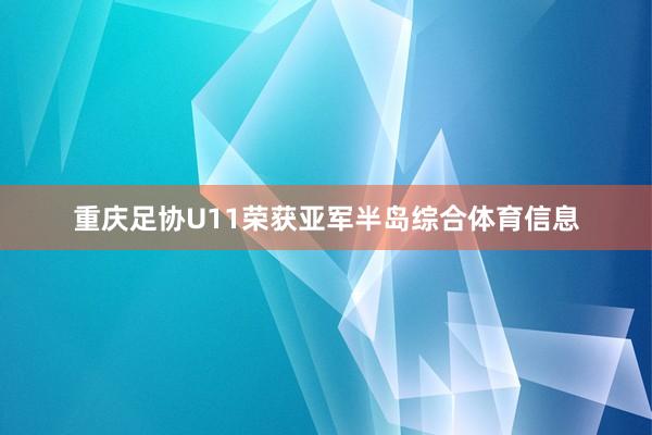 重庆足协U11荣获亚军半岛综合体育信息